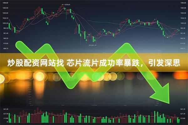 炒股配资网站找 芯片流片成功率暴跌，引发深思