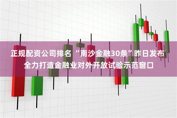 正规配资公司排名 “南沙金融30条”昨日发布 全力打造金融业对外开放试验示范窗口