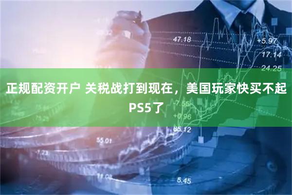 正规配资开户 关税战打到现在，美国玩家快买不起PS5了