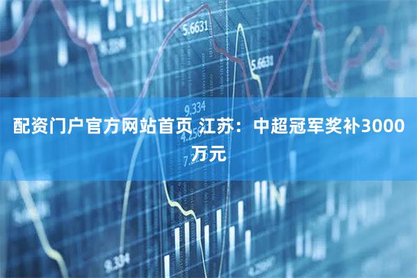 配资门户官方网站首页 江苏：中超冠军奖补3000万元