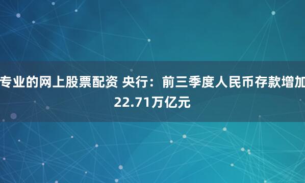 专业的网上股票配资 央行：前三季度人民币存款增加22.71万亿元