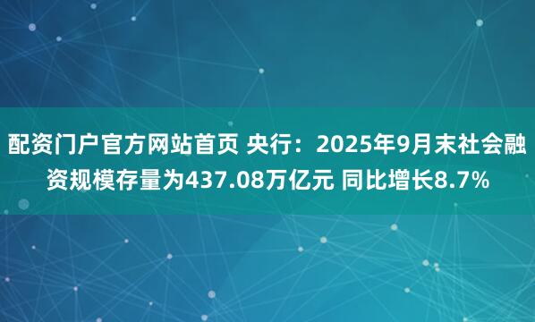 配资门户官方网站首页 央行：2025年9月末社会融资规模存量为437.08万亿元 同比增长8.7%