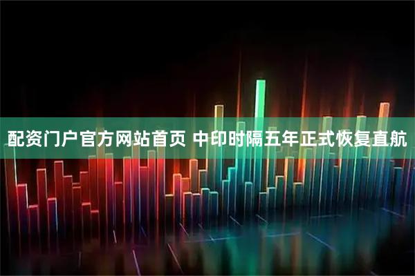 配资门户官方网站首页 中印时隔五年正式恢复直航